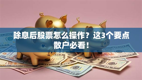 除息后股票怎么操作？这3个要点散户必看！