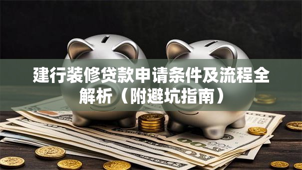 建行装修贷款申请条件及流程全解析（附避坑指南）