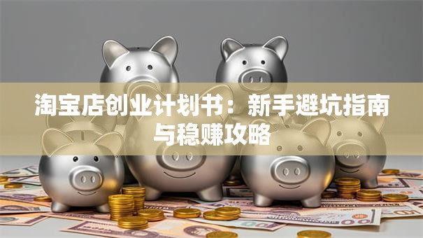 淘宝店创业计划书：新手避坑指南与稳赚攻略