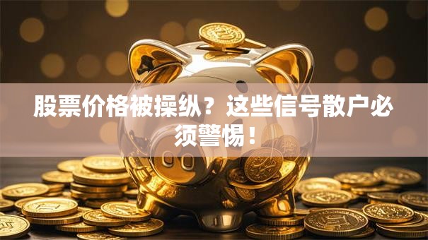 股票价格被操纵？这些信号散户必须警惕！