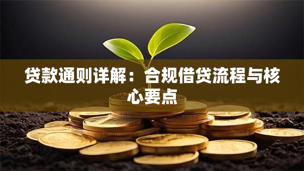 贷款通则详解：合规借贷流程与核心要点