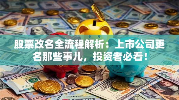 股票改名全流程解析：上市公司更名那些事儿，投资者必看！