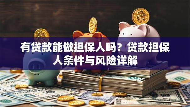 有贷款能做担保人吗？贷款担保人条件与风险详解