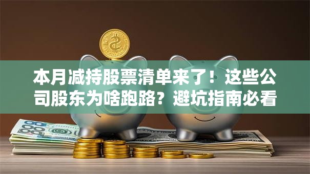 本月减持股票清单来了！这些公司股东为啥跑路？避坑指南必看