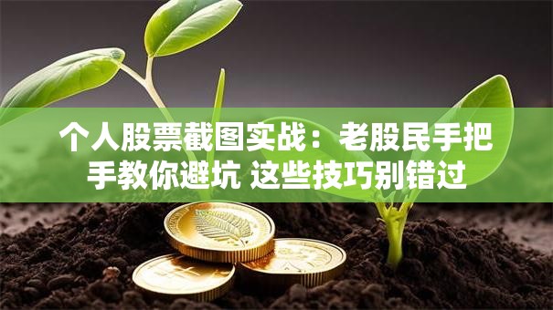 个人股票截图实战：老股民手把手教你避坑 这些技巧别错过