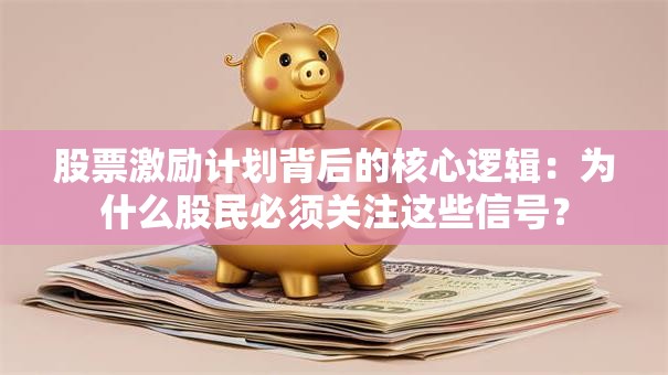 股票激励计划背后的核心逻辑：为什么股民必须关注这些信号？