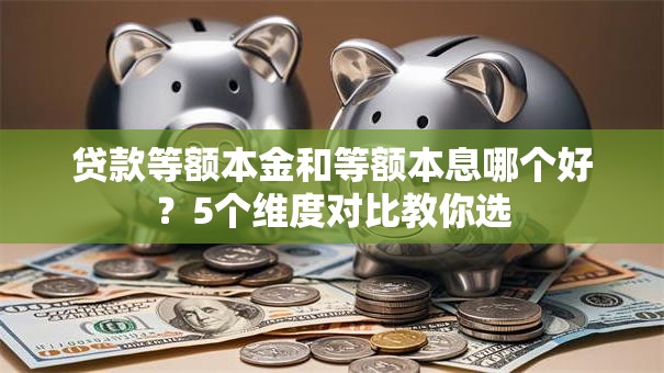 贷款等额本金和等额本息哪个好？5个维度对比教你选