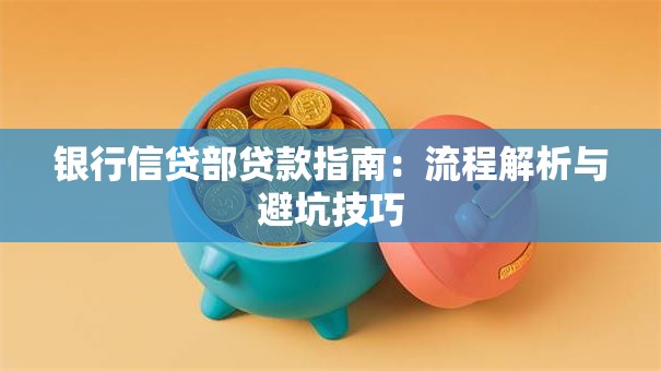 银行信贷部贷款指南：流程解析与避坑技巧
