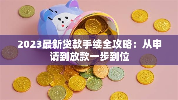 2023最新贷款手续全攻略：从申请到放款一步到位