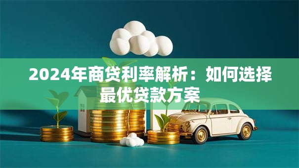 2024年商贷利率解析：如何选择最优贷款方案