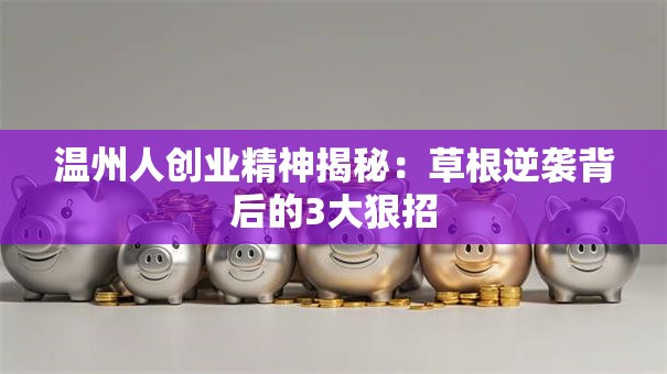 温州人创业精神揭秘：草根逆袭背后的3大狠招