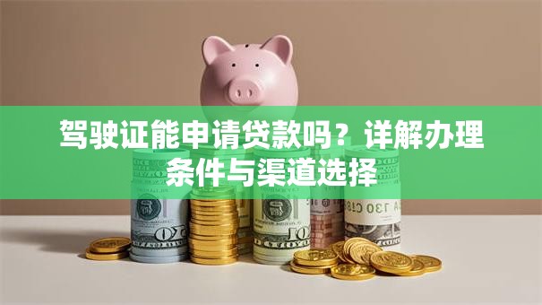 驾驶证能申请贷款吗？详解办理条件与渠道选择