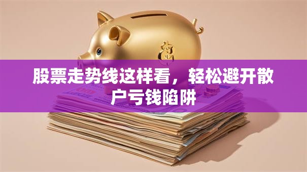 股票走势线这样看，轻松避开散户亏钱陷阱