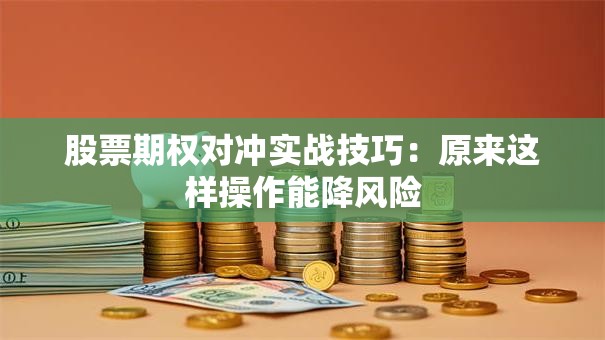 股票期权对冲实战技巧：原来这样操作能降风险