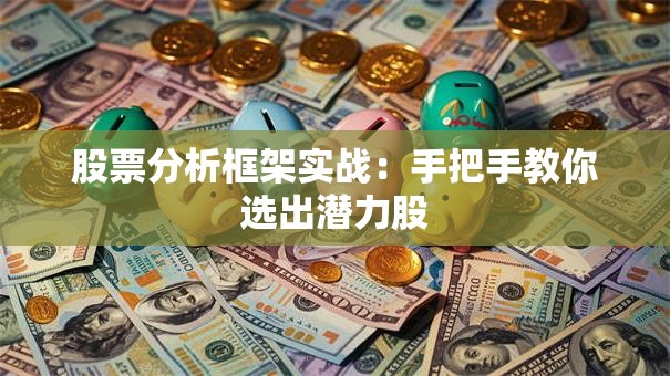 股票分析框架实战：手把手教你选出潜力股