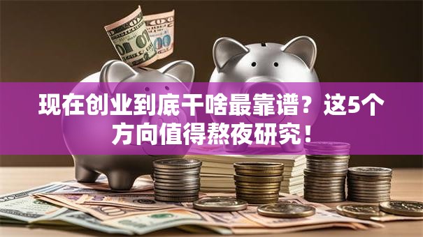 现在创业到底干啥最靠谱？这5个方向值得熬夜研究！