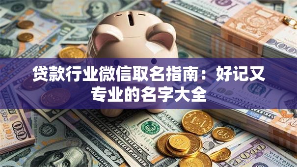贷款行业微信取名指南：好记又专业的名字大全