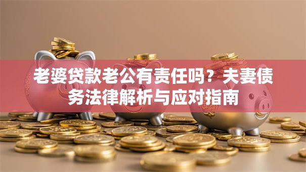老婆贷款老公有责任吗？夫妻债务法律解析与应对指南