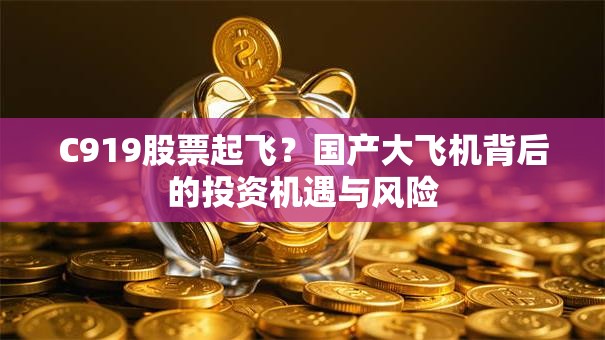 C919股票起飞？国产大飞机背后的投资机遇与风险