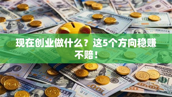 现在创业做什么？这5个方向稳赚不赔！