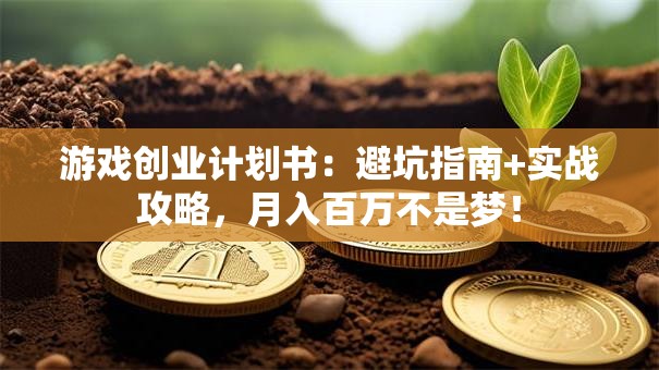 游戏创业计划书：避坑指南+实战攻略，月入百万不是梦！