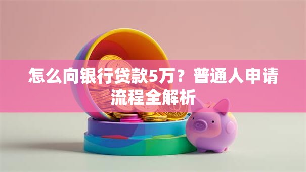怎么向银行贷款5万？普通人申请流程全解析