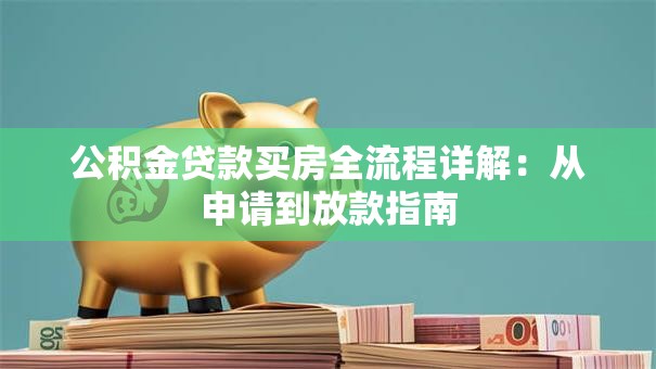 公积金贷款买房全流程详解：从申请到放款指南