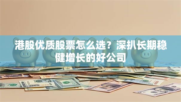 港股优质股票怎么选？深扒长期稳健增长的好公司