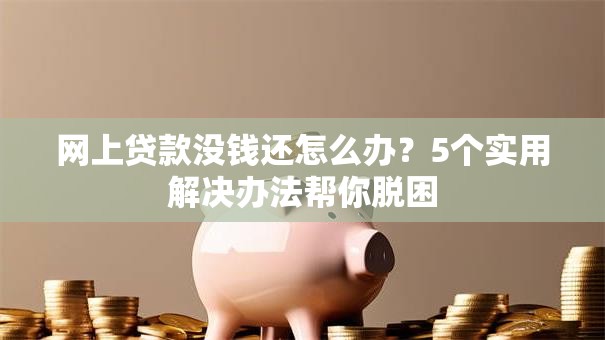 网上贷款没钱还怎么办？5个实用解决办法帮你脱困