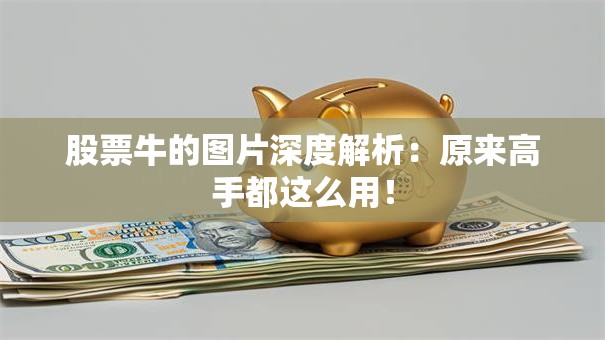 股票牛的图片深度解析：原来高手都这么用！
