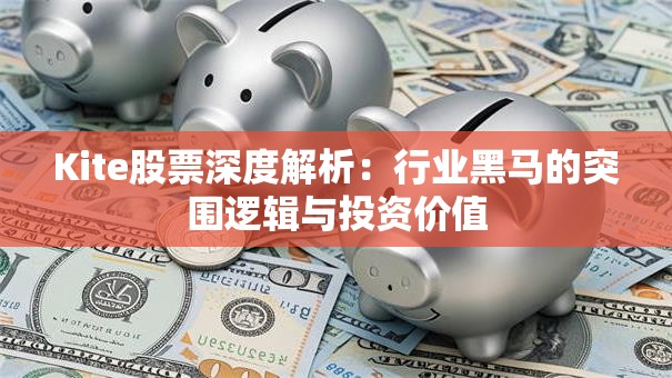 Kite股票深度解析：行业黑马的突围逻辑与投资价值