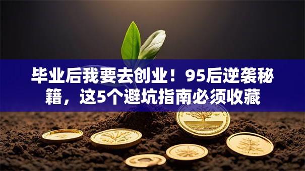 毕业后我要去创业！95后逆袭秘籍，这5个避坑指南必须收藏