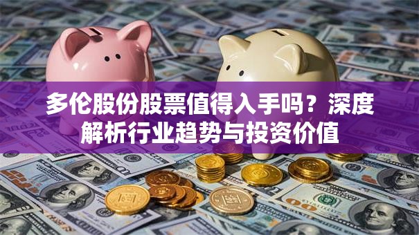 多伦股份股票值得入手吗？深度解析行业趋势与投资价值