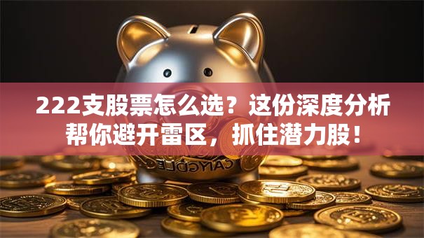 222支股票怎么选？这份深度分析帮你避开雷区，抓住潜力股！