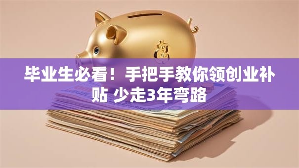 毕业生必看！手把手教你领创业补贴 少走3年弯路