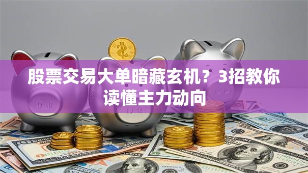 股票交易大单暗藏玄机？3招教你读懂主力动向
