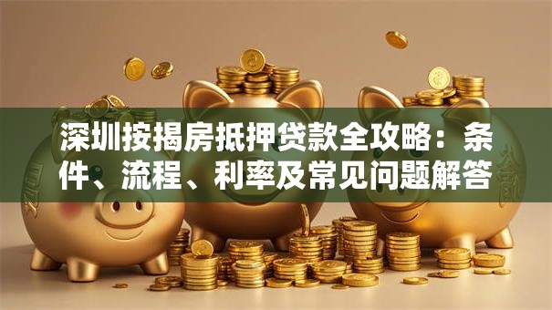 深圳按揭房抵押贷款全攻略：条件、流程、利率及常见问题解答