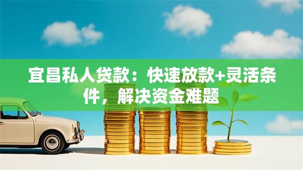 宜昌私人贷款：快速放款+灵活条件，解决资金难题