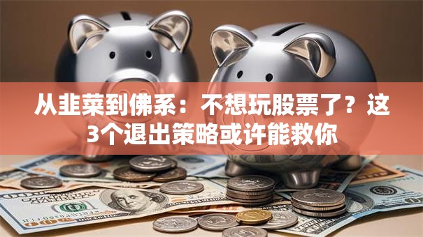 从韭菜到佛系：不想玩股票了？这3个退出策略或许能救你