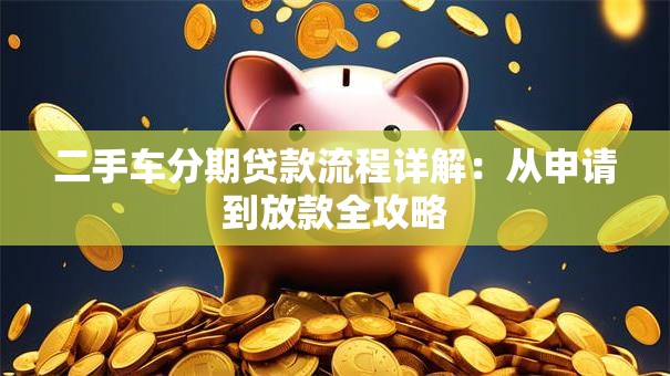 二手车分期贷款流程详解：从申请到放款全攻略