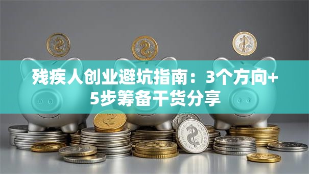 残疾人创业避坑指南：3个方向+5步筹备干货分享