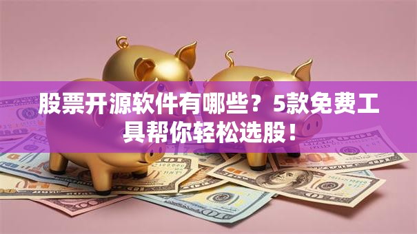股票开源软件有哪些？5款免费工具帮你轻松选股！
