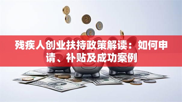 残疾人创业扶持政策解读：如何申请、补贴及成功案例