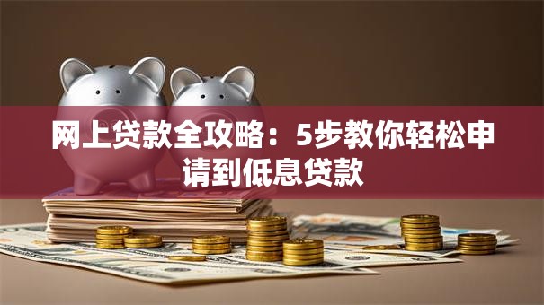 网上贷款全攻略：5步教你轻松申请到低息贷款