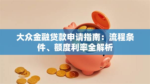 大众金融贷款申请指南：流程条件、额度利率全解析