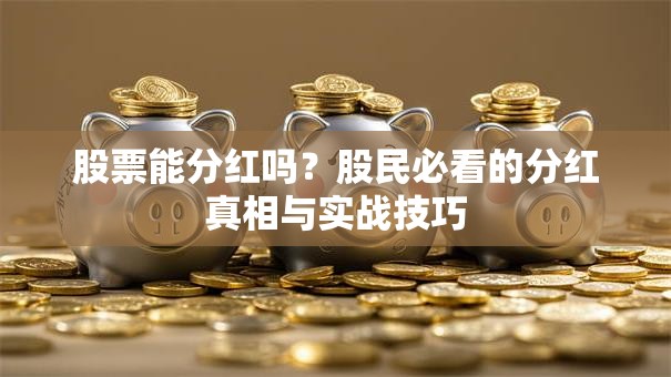 股票能分红吗？股民必看的分红真相与实战技巧