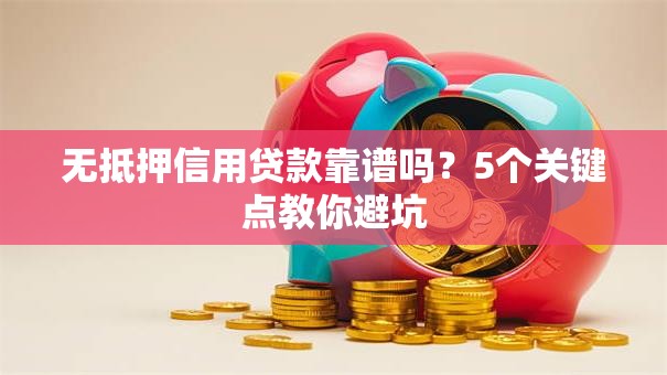 无抵押信用贷款靠谱吗？5个关键点教你避坑