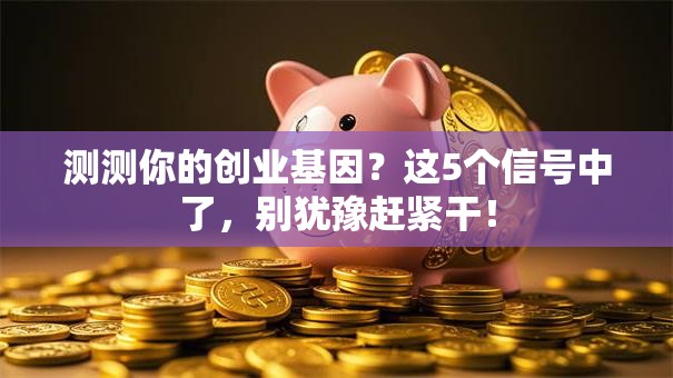 测测你的创业基因？这5个信号中了，别犹豫赶紧干！