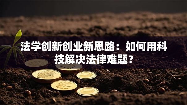 法学创新创业新思路：如何用科技解决法律难题？