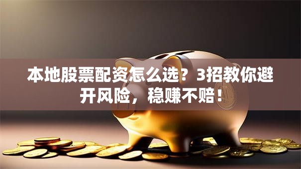 本地股票配资怎么选？3招教你避开风险，稳赚不赔！
